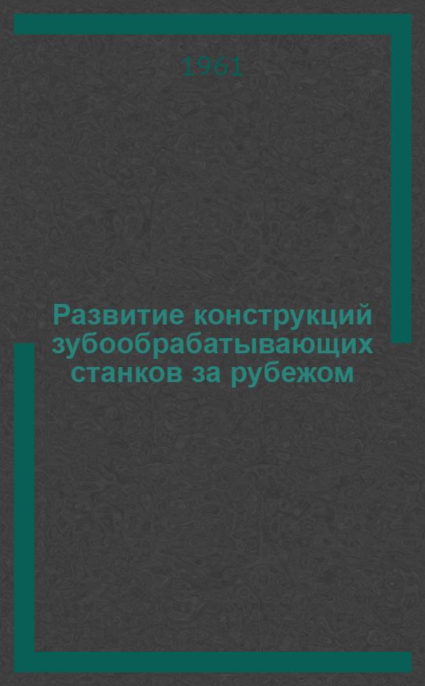 Развитие конструкций зубообрабатывающих станков за рубежом : Обзор