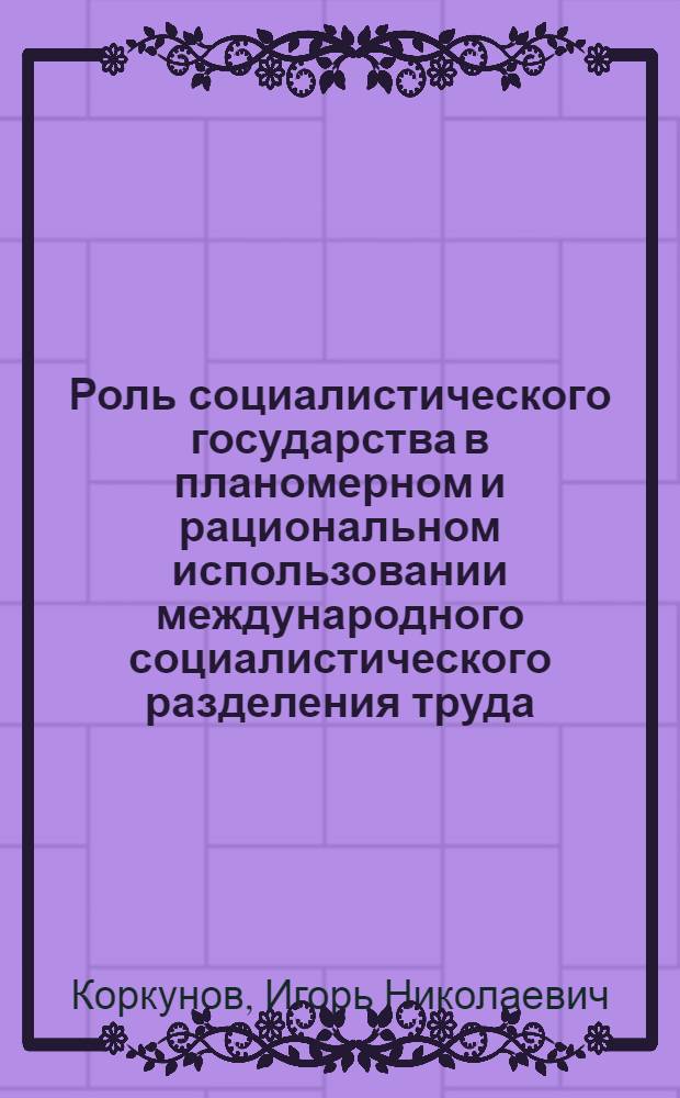 Роль социалистического государства в планомерном и рациональном использовании международного социалистического разделения труда
