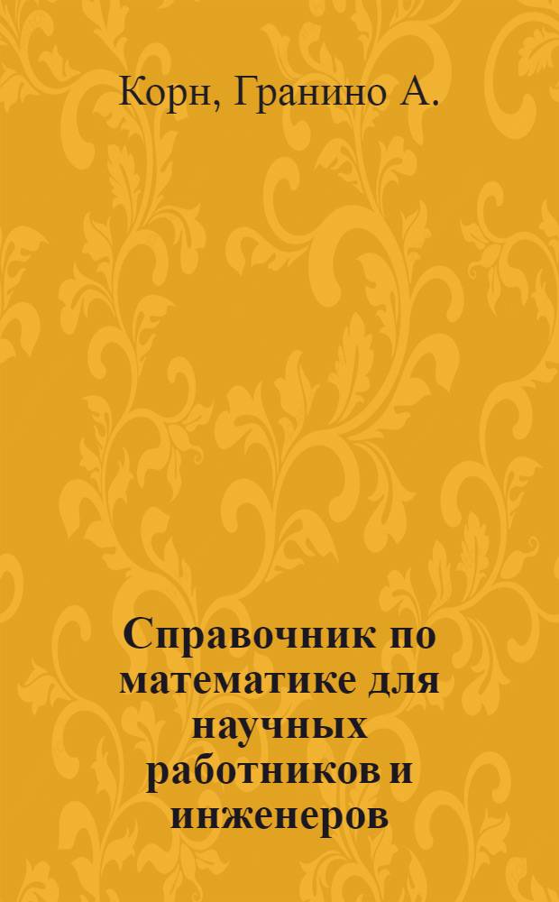 Справочник по математике для научных работников и инженеров : Определения, теоремы, формулы