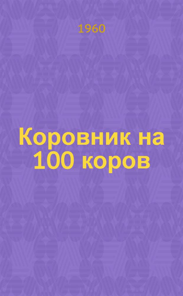 Коровник на 100 коров : (Здание с каркасными стенами в кирпичных столбах, забиркой бревнами и деревянным перекрытием)