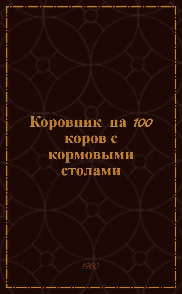 Коровник на 100 коров с кормовыми столами : (Здание с несущими каменными стенами и перекрытием из сборных железобетонных элементов полигонного изготовления)