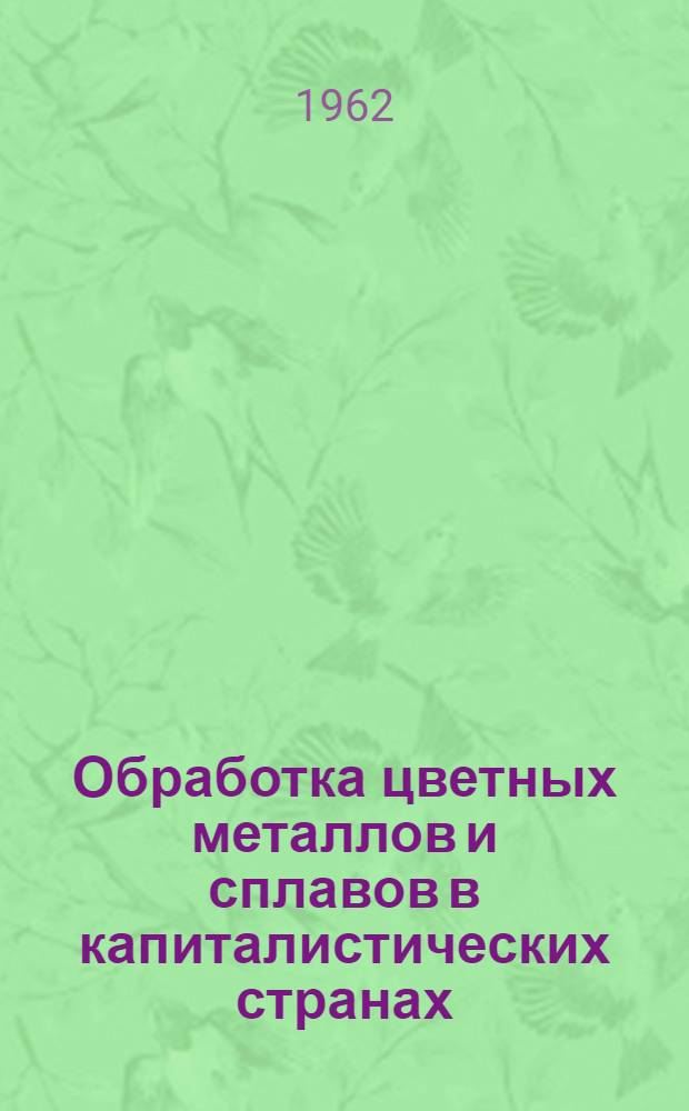 Обработка цветных металлов и сплавов в капиталистических странах : Ч. 1-2. Ч. 1 : Технико-экономический обзор и технология производства проката