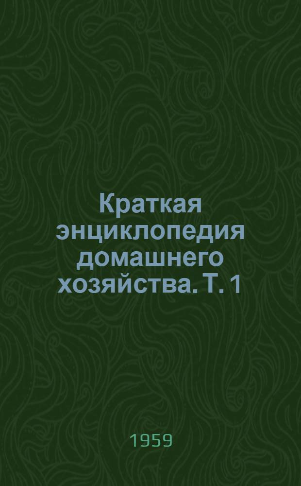 Краткая энциклопедия домашнего хозяйства. Т. 1 : А - Н