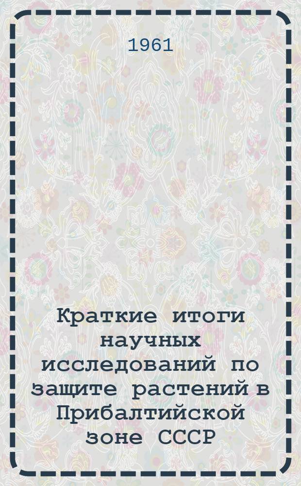 Краткие итоги научных исследований по защите растений в Прибалтийской зоне СССР : Год 4