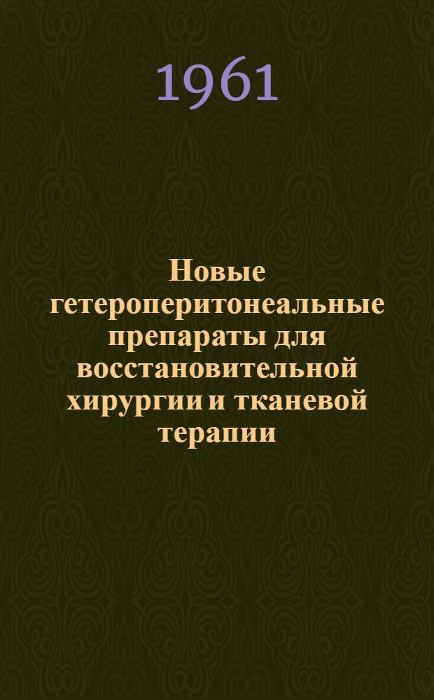 Новые гетероперитонеальные препараты для восстановительной хирургии и тканевой терапии : (Консервированный пластич. материал из брюшины крупного рогатого скота) Вып. 1-. Вып. 1
