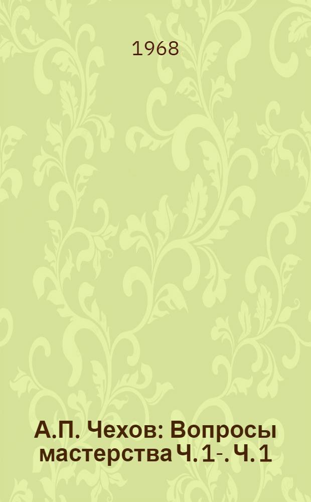 А.П. Чехов : Вопросы мастерства Ч. 1-. Ч. 1