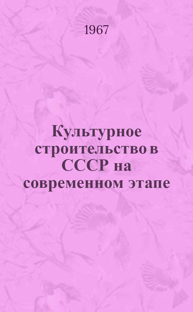 Культурное строительство в СССР на современном этапе : Книги и статьи из журналов и сборников на рус. яз. ... ...за 1965-1967 гг.
