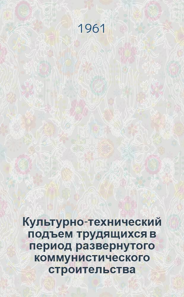 Культурно-технический подъем трудящихся в период развернутого коммунистического строительства : Тезисы выступлений на межвузовской науч. конференции. Янв. 1961 г. Вып. 1-. Вып. 3