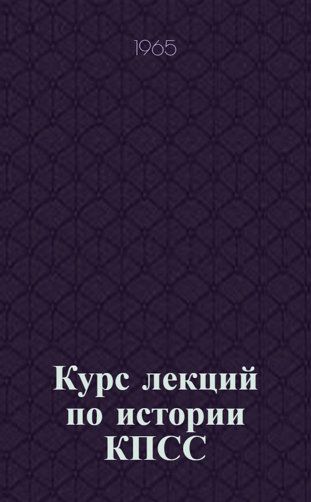 Курс лекций по истории КПСС : Для техн., с.-х. и мед. вузов
