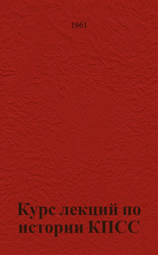 Курс лекций по истории КПСС : [Для техн. вузов]. Ч. 1 : [1883-1925]