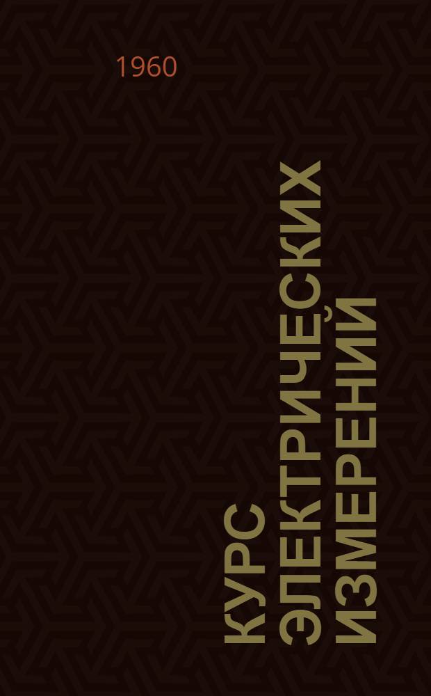Курс электрических измерений : [Для электротехн. и энергет. вузов СССР]. Ч. 1