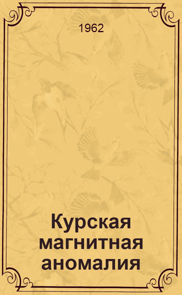 Курская магнитная аномалия : История открытия исследований и пром. освоения железорудных месторождений Сборник документов и материалов. 1742-1962 В 2 т. Т. 1-2. Т. 2 : 1926-1962