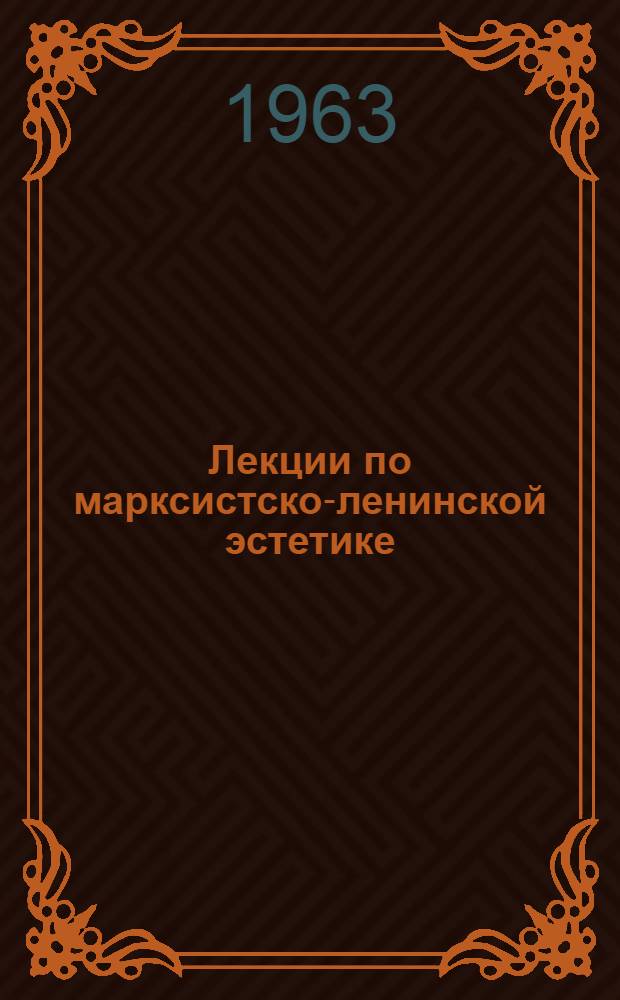 Лекции по марксистско-ленинской эстетике : Ч. 1-3. Ч. 1 : Диалектика эстетических явлений