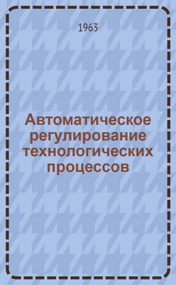 Автоматическое регулирование технологических процессов : Учеб. пособие по курсу "Автоматич. управление и регулирование технол. процессов в полиграфии" : Ч. 1-