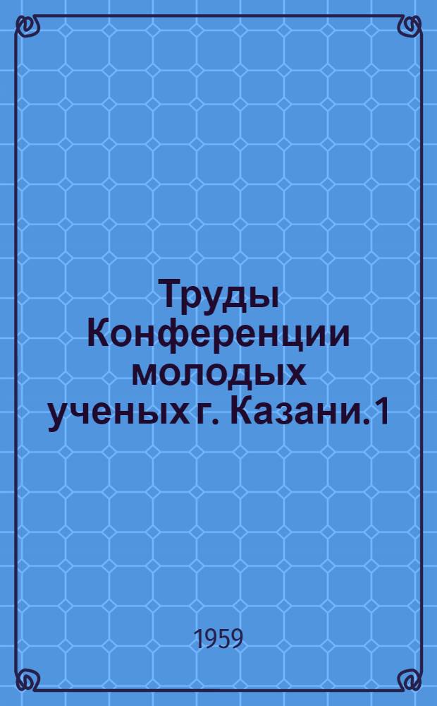 Труды Конференции молодых ученых г. Казани. [1] : Секция агрохимии, физиологии и земледелия