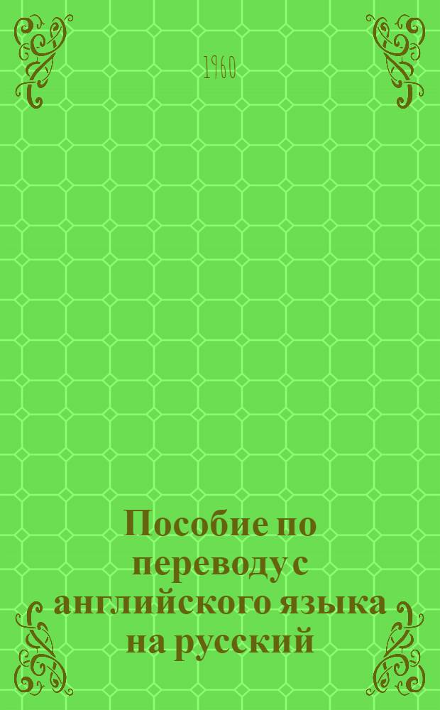 Пособие по переводу с английского языка на русский : [В 3 ч. Для пед. ин-тов и фак. иностр. яз.] Ч. 1-. Ч. 1 : Лексико-фразеологические основы перевода