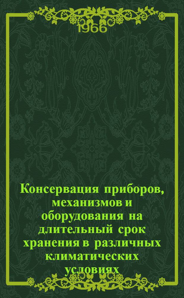 Консервация приборов, механизмов и оборудования на длительный срок хранения в различных климатических условиях : Материалы к краткосрочному семинару с 14 по 17 ноября 1966 г. Ч. 1