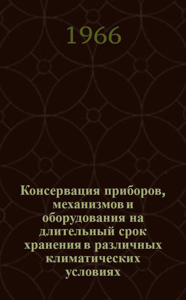 Консервация приборов, механизмов и оборудования на длительный срок хранения в различных климатических условиях : Материалы к краткосрочному семинару с 14 по 17 ноября 1966 г. Ч. 2