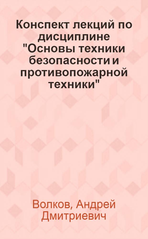 Конспект лекций по дисциплине "Основы техники безопасности и противопожарной техники". Ч. 1 : Основы техники безопасности