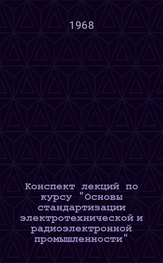 Конспект лекций по курсу "Основы стандартизации электротехнической и радиоэлектронной промышленности" : Ч. 1-. Ч. 1