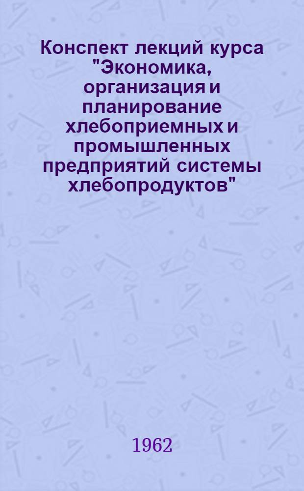 Конспект лекций курса "Экономика, организация и планирование хлебоприемных и промышленных предприятий системы хлебопродуктов"