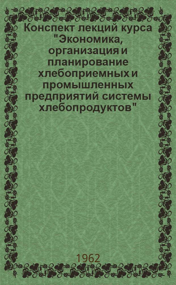 Конспект лекций курса "Экономика, организация и планирование хлебоприемных и промышленных предприятий системы хлебопродуктов". Лекция 1 : Содержание и задачи курса "Экономика, организация и планирование хлебоприемных и промышленных предприятий системы хлебопродуктов"