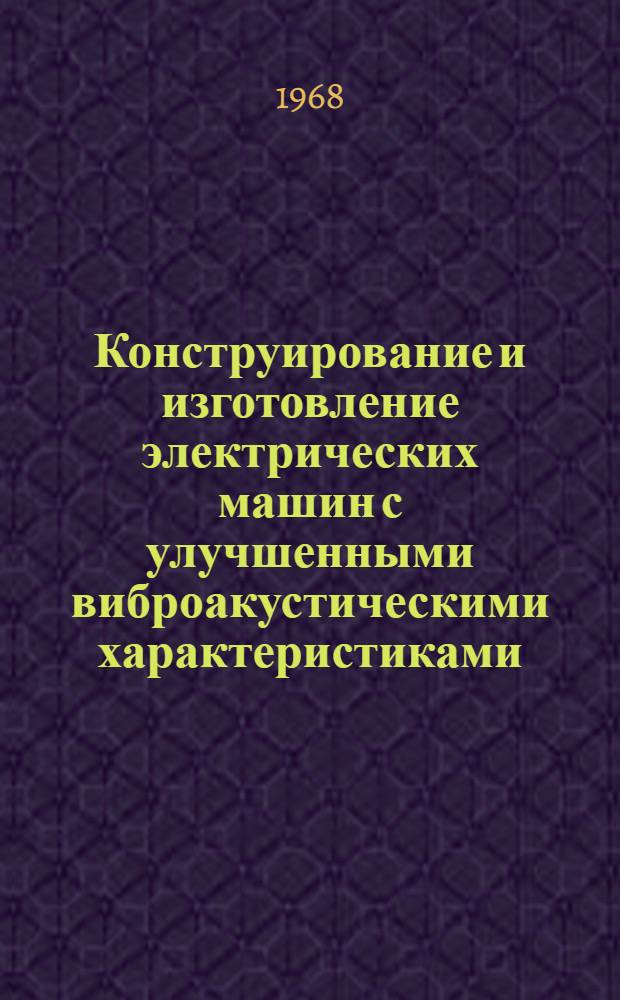 Конструирование и изготовление электрических машин с улучшенными виброакустическими характеристиками : Доклады к семинару. Сент. 1968 г., Москва : В 5 вып