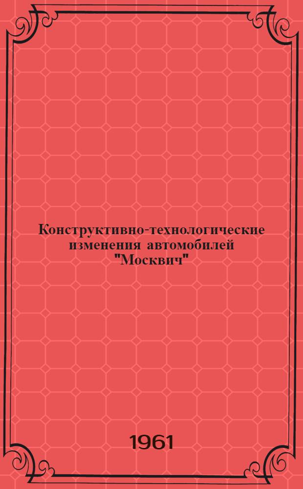 Конструктивно-технологические изменения автомобилей "Москвич" : [Сборник]. Вып. 1