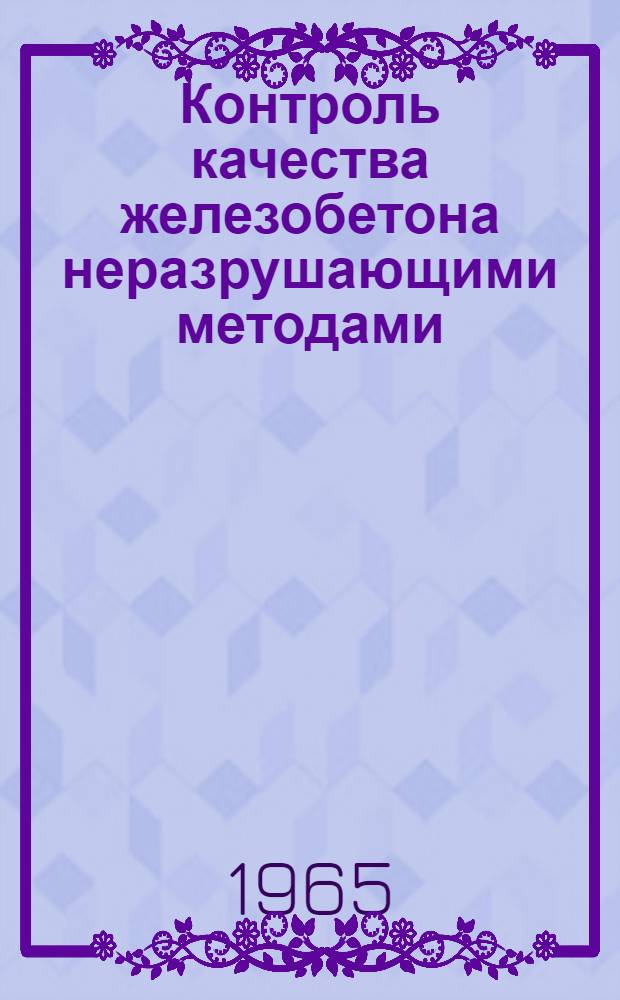 Контроль качества железобетона неразрушающими методами : (Материалы к краткосрочному семинару с 6 по 16 дек. 1965 г.)