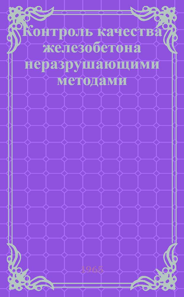 Контроль качества железобетона неразрушающими методами : (Материалы к краткосрочному семинару с 6 по 16 дек. 1965 г.). Ч. 1