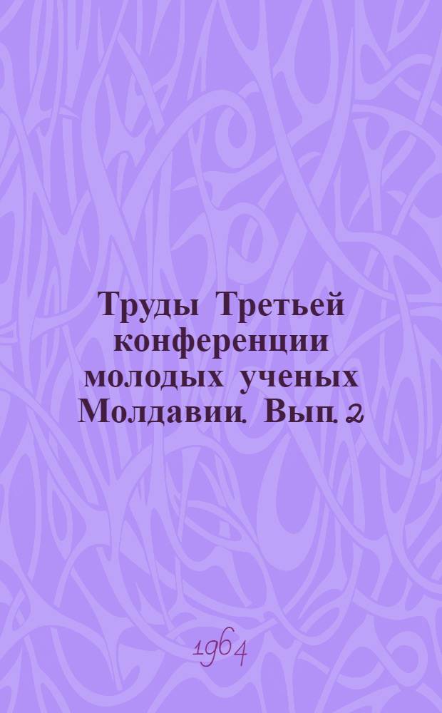 Труды Третьей конференции молодых ученых Молдавии. Вып. 2 : Биологические и сельскохозяйственные науки
