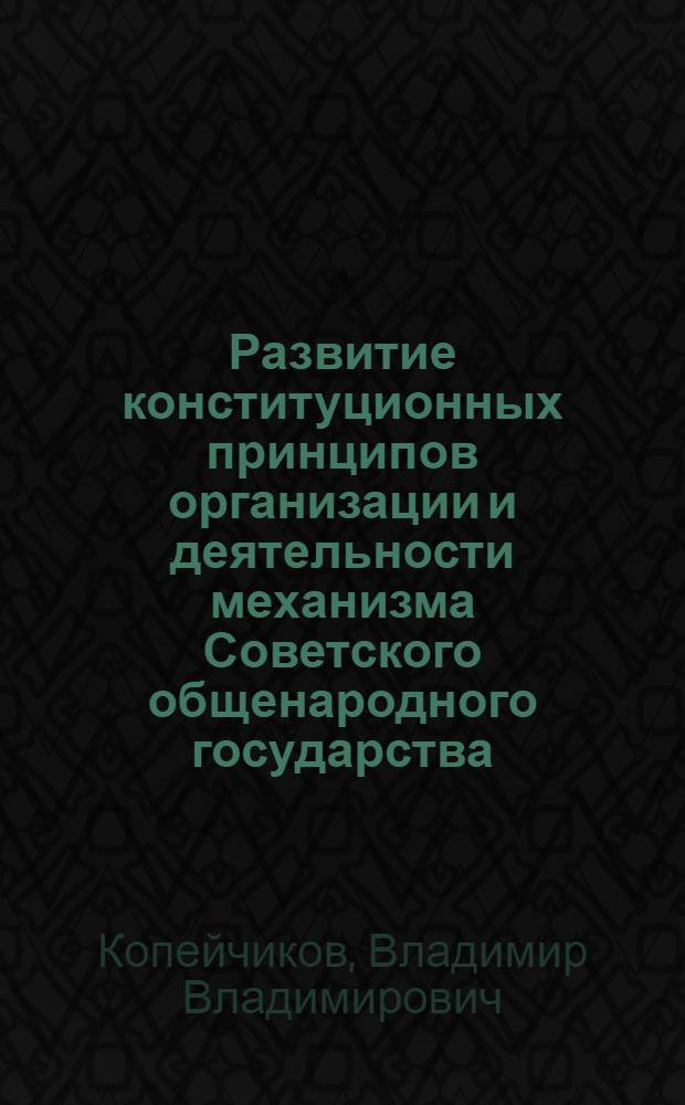 Развитие конституционных принципов организации и деятельности механизма Советского общенародного государства : (Конспект лекции) : Вып. 1-