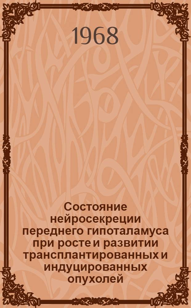 Состояние нейросекреции переднего гипоталамуса при росте и развитии трансплантированных и индуцированных опухолей : Автореферат дис. на соискание ученой степени кандидата биологических наук : (097, 099)