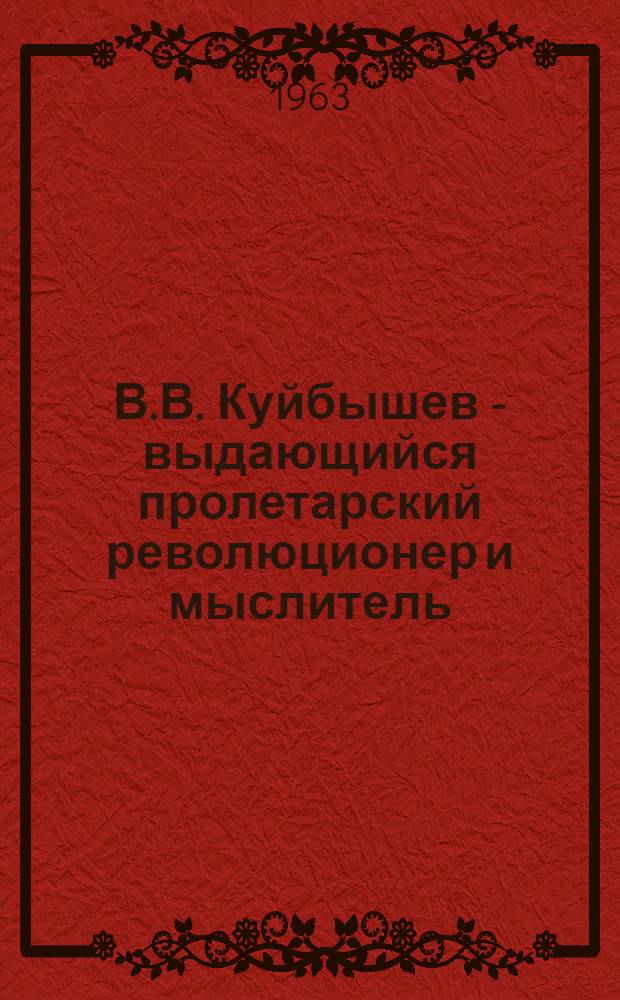 В.В. Куйбышев - выдающийся пролетарский революционер и мыслитель : Статьи, воспоминания, документы