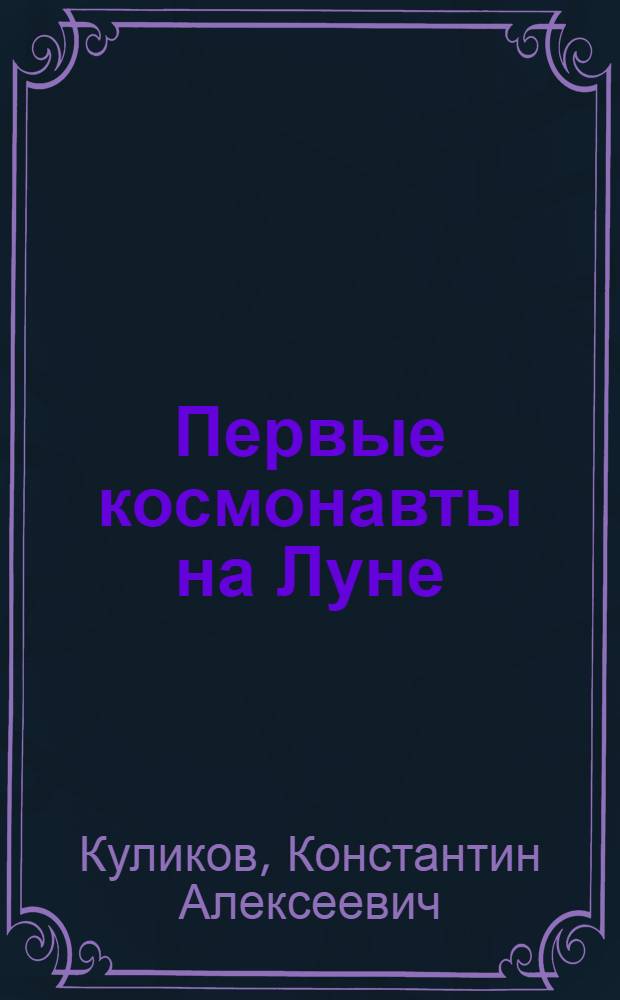 Первые космонавты на Луне : Описание Луны и астрон. явлений, наблюдаемых с ее поверхности