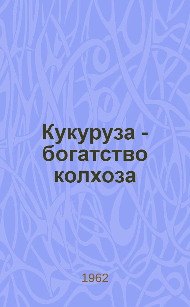 Кукуруза - богатство колхоза : Колхоз "Красный маяк" Галичского района