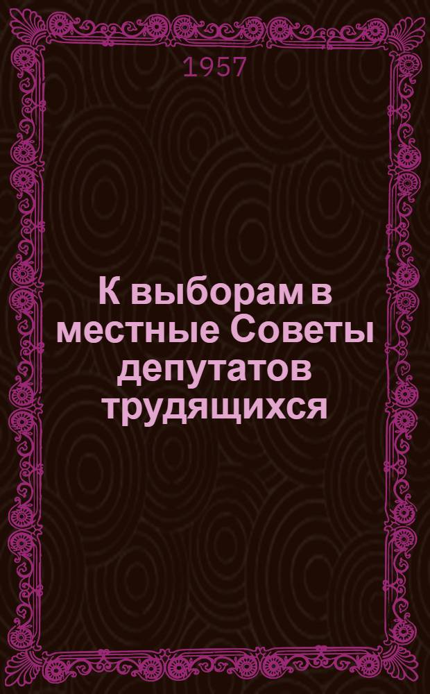 К выборам в местные Советы депутатов трудящихся : Материалы в помощь работе библиотек