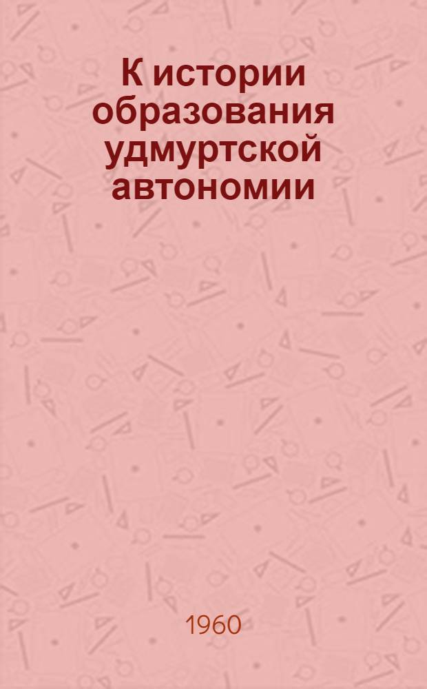 К истории образования удмуртской автономии : Сборник документов
