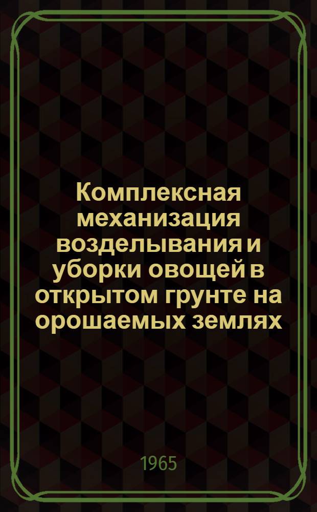 Комплексная механизация возделывания и уборки овощей в открытом грунте на орошаемых землях : (Опыт Южно-Укр. машиноиспытательной станции)