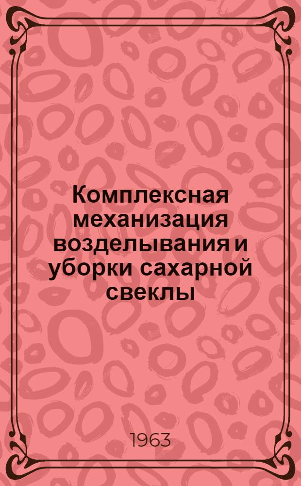 Комплексная механизация возделывания и уборки сахарной свеклы : Пособие учащимся сел. проф.-техн. училищ и училищ механизации сел. хозяйства при изучении курса "Передовая технология возделывания с.-х. культур"