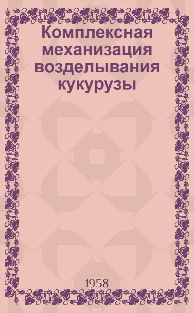 Комплексная механизация возделывания кукурузы : (Из опыта колхозов Хренов. района Воронежской обл.)