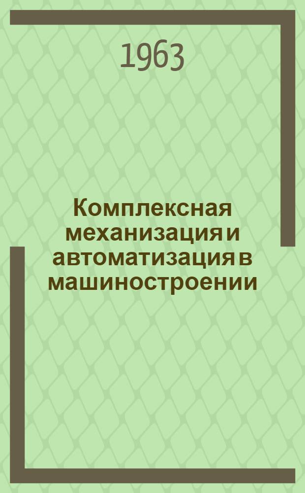 Комплексная механизация и автоматизация в машиностроении : Краткая библиогр. справка. 1961-1962 гг