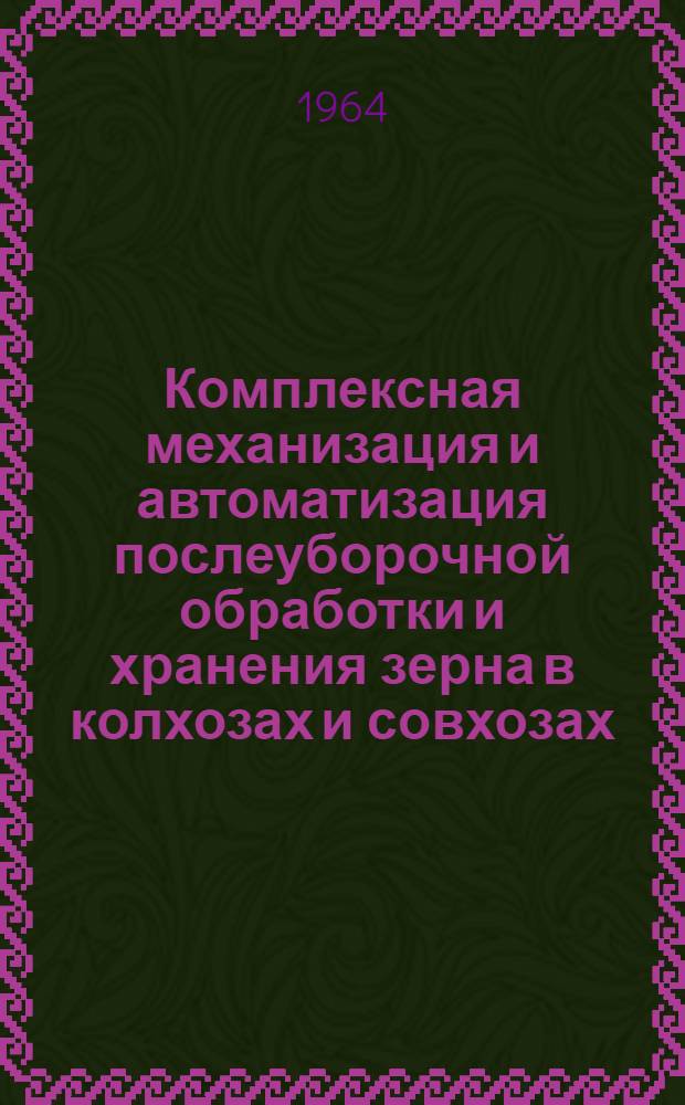 Комплексная механизация и автоматизация послеуборочной обработки и хранения зерна в колхозах и совхозах : Материалы совещания. 2-5 апр. 1963 г. Воронеж