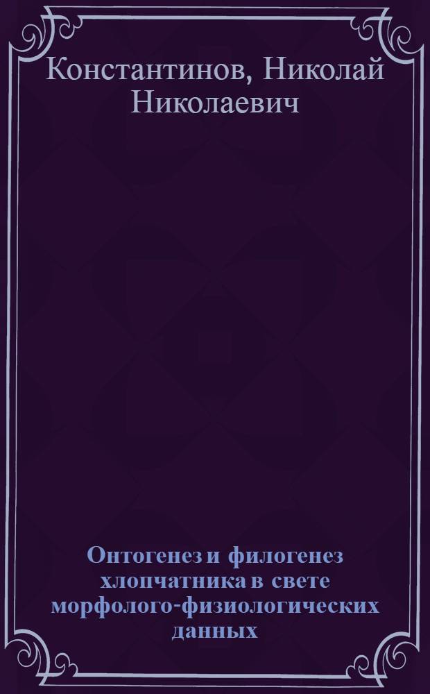 Онтогенез и филогенез хлопчатника в свете морфолого-физиологических данных : Автореферат дис., представл. на соискание учен. степени доктора биол. наук