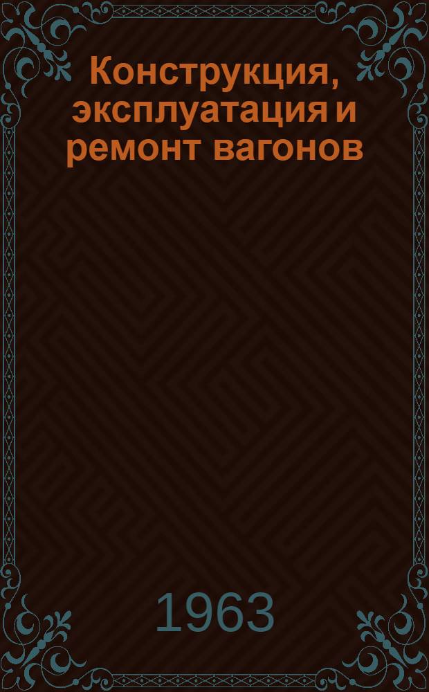 Конструкция, эксплуатация и ремонт вагонов : Сборник статей