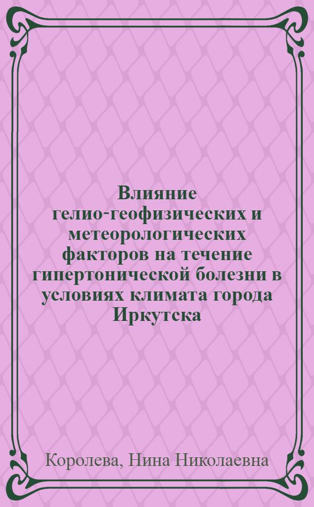 Влияние гелио-геофизических и метеорологических факторов на течение гипертонической болезни в условиях климата города Иркутска : Автореферат дис. на соискание ученой степени кандидата медицинских наук : (754)