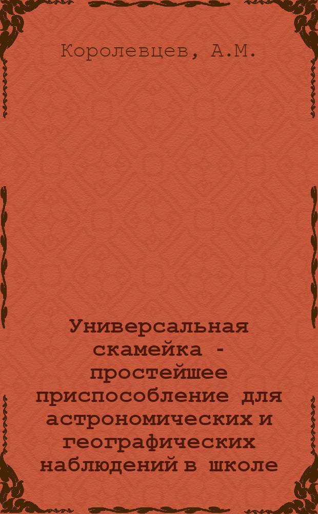Универсальная скамейка - простейшее приспособление для астрономических и географических наблюдений в школе : Метод. письмо для учителей астрономии и географии сред. школы