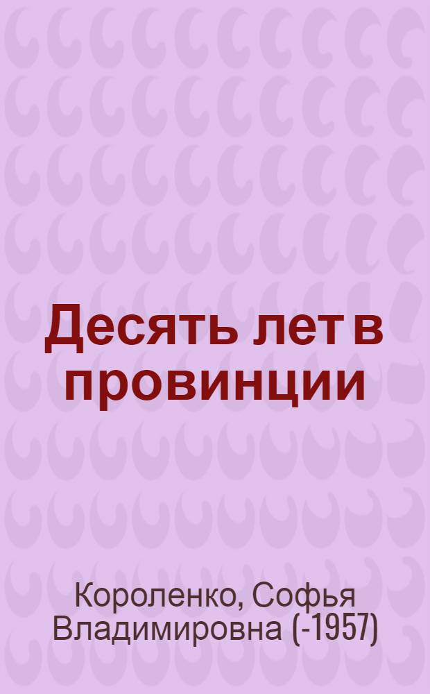 Десять лет в провинции : О В.Г. Короленко