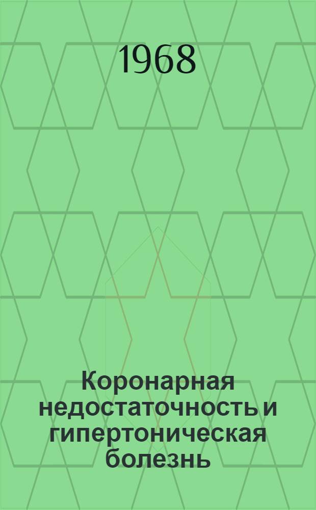 Коронарная недостаточность и гипертоническая болезнь : Материалы Обл. науч.-практ. конференции терапевтов и ларингологов. 17-18 окт. 1968 г