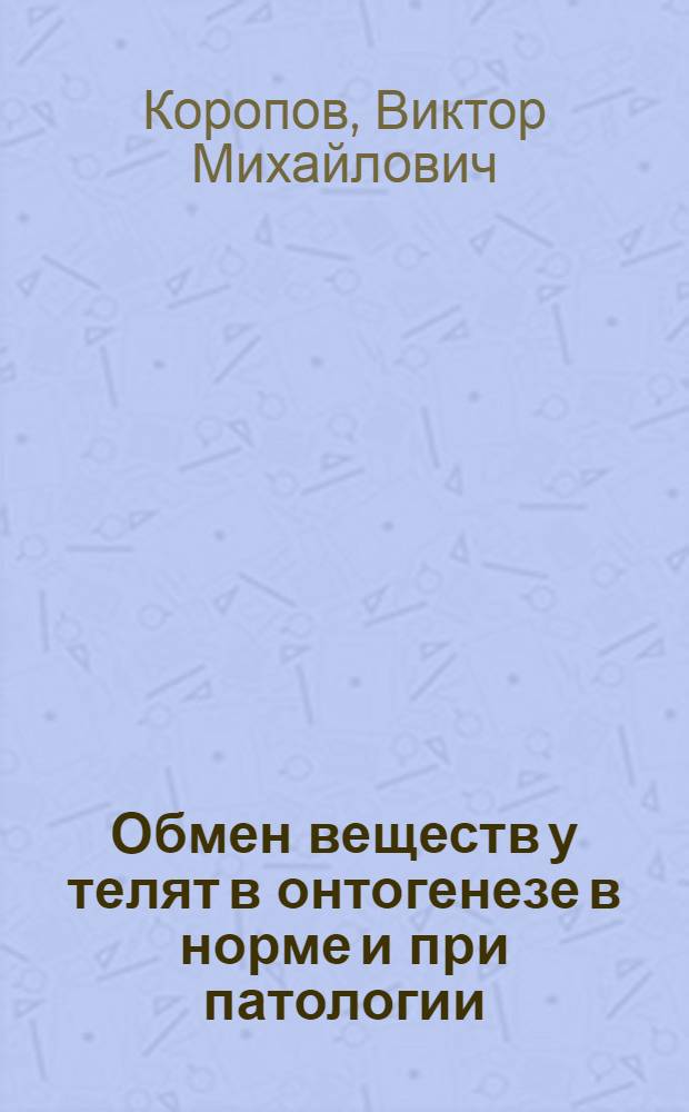 Обмен веществ у телят в онтогенезе в норме и при патологии : Учеб. пособие для студентов вет. фак.